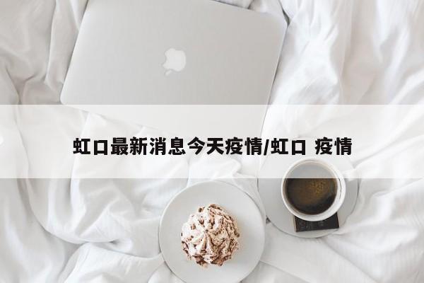 虹口最新消息今天疫情/虹口 疫情