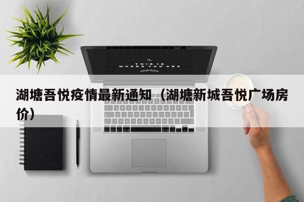 湖塘吾悦疫情最新通知（湖塘新城吾悦广场房价）