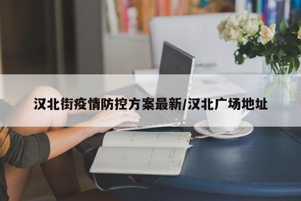 汉北街疫情防控方案最新/汉北广场地址