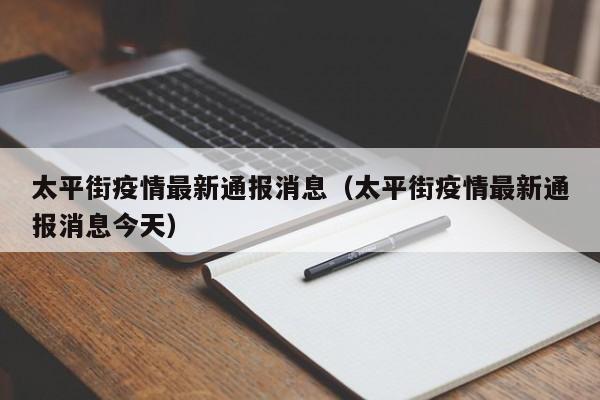太平街疫情最新通报消息（太平街疫情最新通报消息今天）