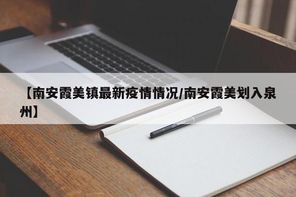 【南安霞美镇最新疫情情况/南安霞美划入泉州】