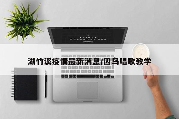 湖竹溪疫情最新消息/囚鸟唱歌教学