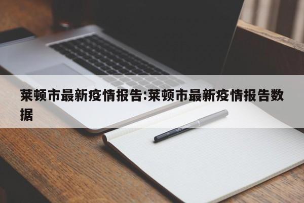 莱顿市最新疫情报告:莱顿市最新疫情报告数据