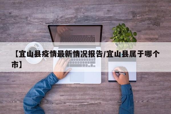 【宜山县疫情最新情况报告/宜山县属于哪个市】