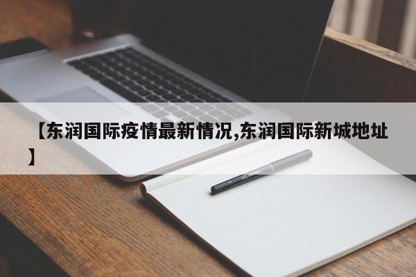 【东润国际疫情最新情况,东润国际新城地址】