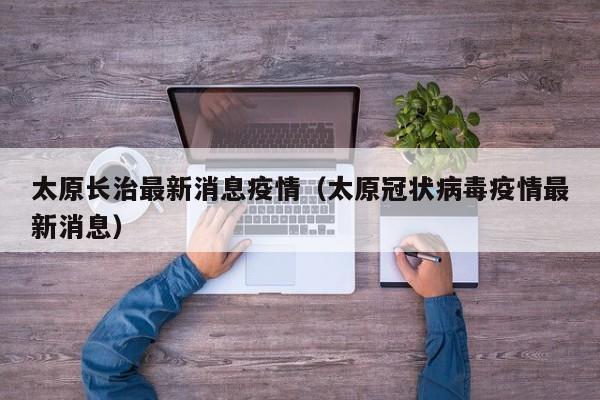 太原长治最新消息疫情（太原冠状病毒疫情最新消息）