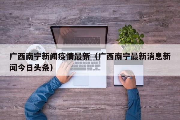 广西南宁新闻疫情最新（广西南宁最新消息新闻今日头条）