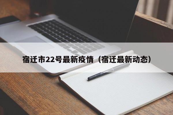 宿迁市22号最新疫情（宿迁最新动态）