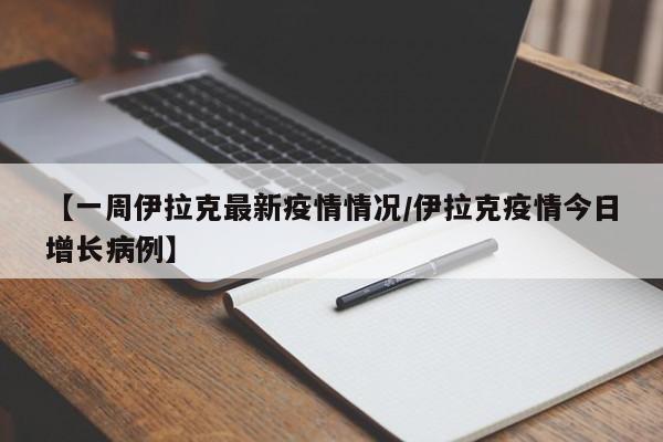 【一周伊拉克最新疫情情况/伊拉克疫情今日增长病例】