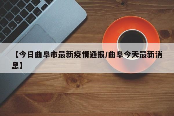 【今日曲阜市最新疫情通报/曲阜今天最新消息】