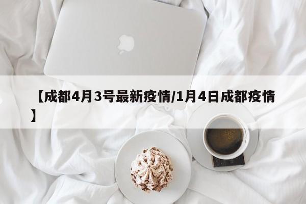 【成都4月3号最新疫情/1月4日成都疫情】