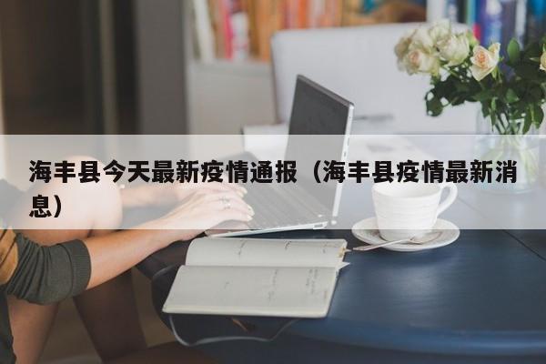 海丰县今天最新疫情通报（海丰县疫情最新消息）