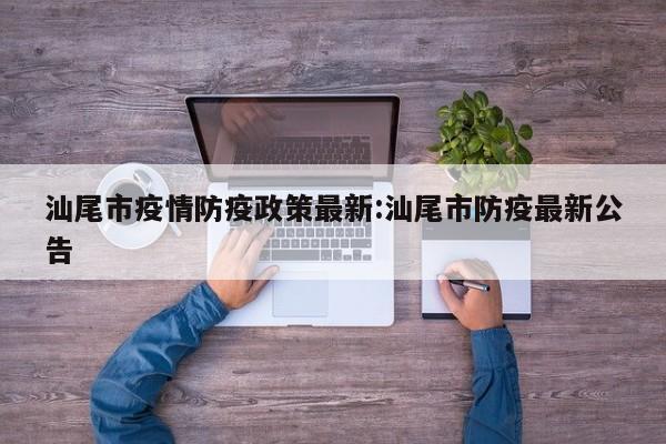 汕尾市疫情防疫政策最新:汕尾市防疫最新公告