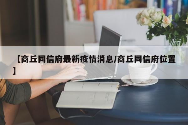 【商丘同信府最新疫情消息/商丘同信府位置】