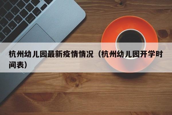 杭州幼儿园最新疫情情况（杭州幼儿园开学时间表）