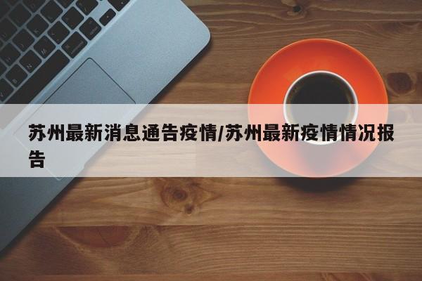 苏州最新消息通告疫情/苏州最新疫情情况报告