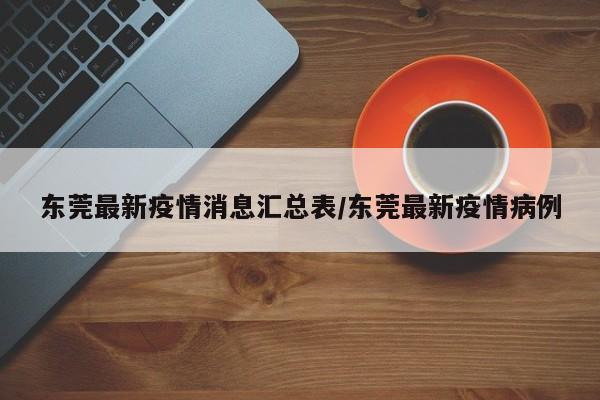 东莞最新疫情消息汇总表/东莞最新疫情病例