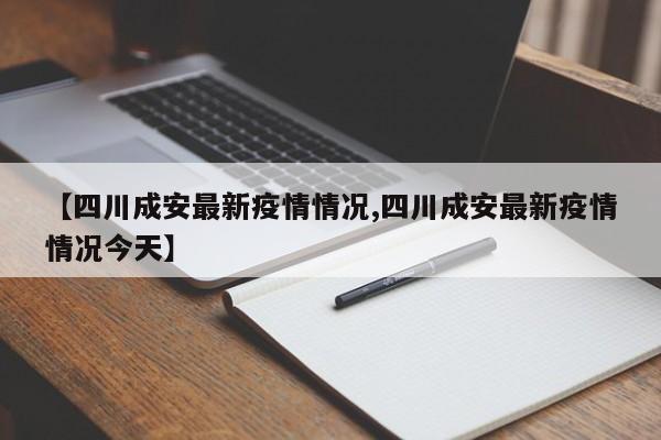 【四川成安最新疫情情况,四川成安最新疫情情况今天】