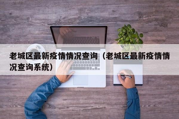 老城区最新疫情情况查询（老城区最新疫情情况查询系统）