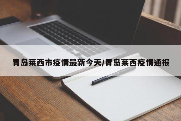 青岛莱西市疫情最新今天/青岛莱西疫情通报