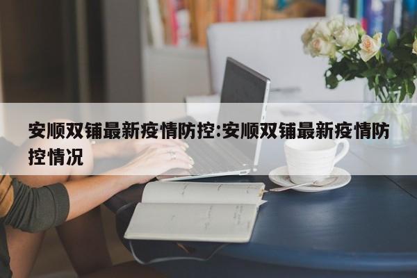 安顺双铺最新疫情防控:安顺双铺最新疫情防控情况