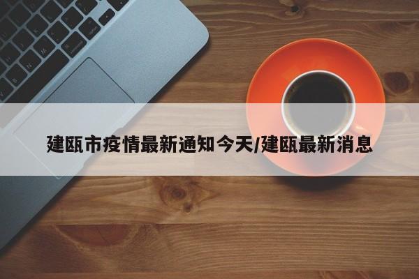 建瓯市疫情最新通知今天/建瓯最新消息