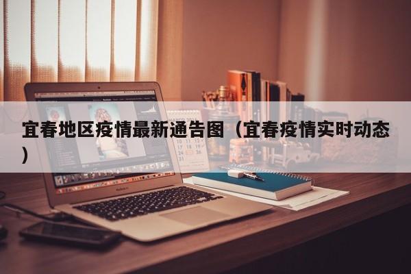 宜春地区疫情最新通告图（宜春疫情实时动态）