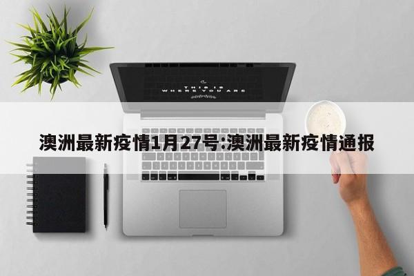 澳洲最新疫情1月27号:澳洲最新疫情通报