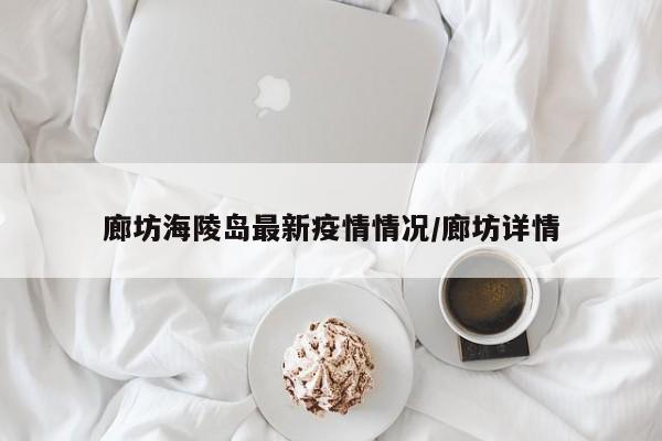 廊坊海陵岛最新疫情情况/廊坊详情