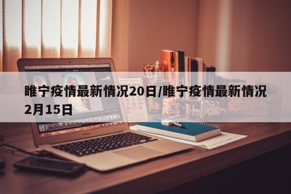 睢宁疫情最新情况20日/睢宁疫情最新情况2月15日