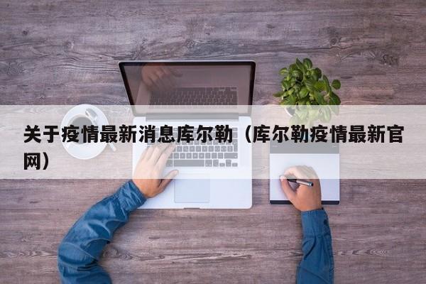 关于疫情最新消息库尔勒（库尔勒疫情最新官网）