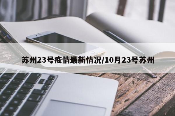 苏州23号疫情最新情况/10月23号苏州