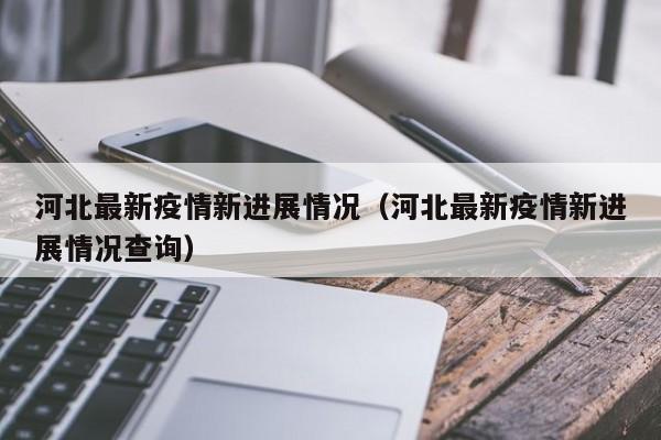 河北最新疫情新进展情况（河北最新疫情新进展情况查询）