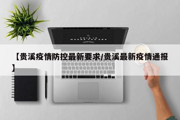 【贵溪疫情防控最新要求/贵溪最新疫情通报】