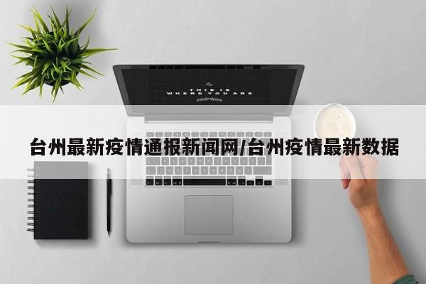 台州最新疫情通报新闻网/台州疫情最新数据