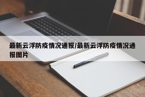 最新云浮防疫情况通报/最新云浮防疫情况通报图片