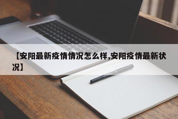 【安阳最新疫情情况怎么样,安阳疫情最新状况】