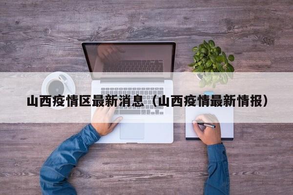 山西疫情区最新消息（山西疫情最新情报）