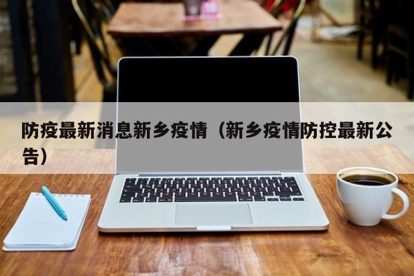 防疫最新消息新乡疫情（新乡疫情防控最新公告）