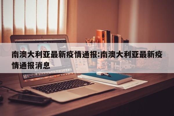 南澳大利亚最新疫情通报:南澳大利亚最新疫情通报消息