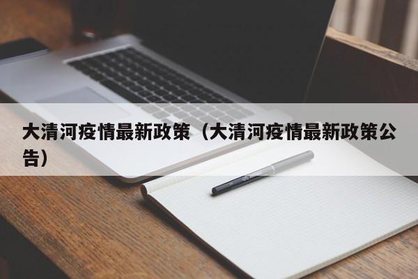 大清河疫情最新政策（大清河疫情最新政策公告）